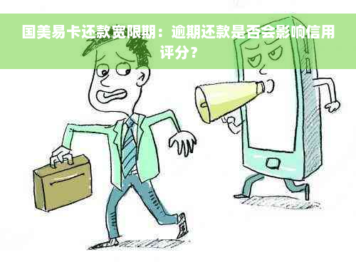 国美易卡还款宽限期：逾期还款是否会影响信用评分？