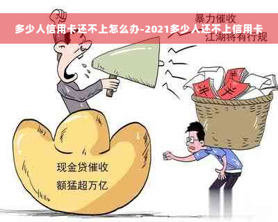 多少人信用卡还不上怎么办-2021多少人还不上信用卡