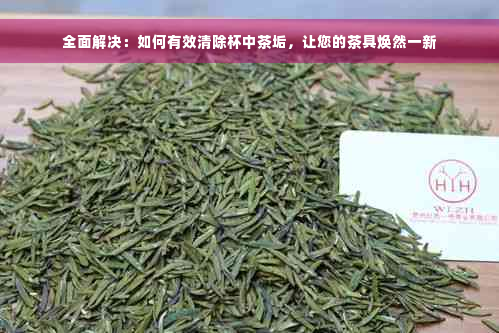 全面解决：如何有效清除杯中茶垢，让您的茶具焕然一新