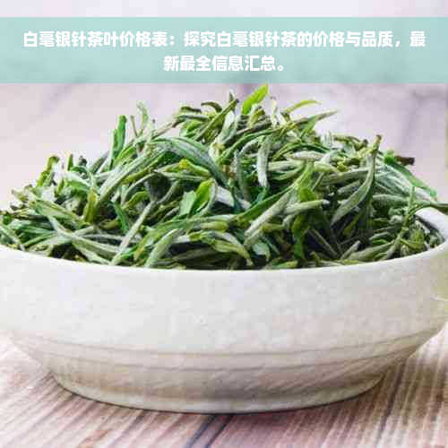 白毫银针茶叶价格表：探究白毫银针茶的价格与品质，最新最全信息汇总。