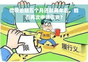 借呗逾期五个月还款两年后，能否再次申请信贷？