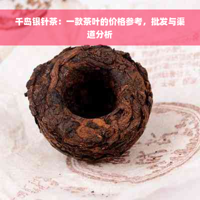 千岛银针茶：一款茶叶的价格参考，批发与渠道分析