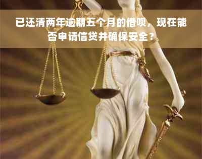 已还清两年逾期五个月的借呗，现在能否申请信贷并确保安全？