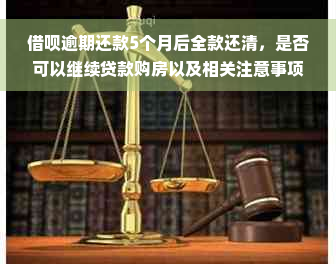 借呗逾期还款5个月后全款还清，是否可以继续贷款购房以及相关注意事项