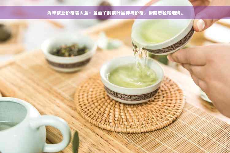 湘丰茶业价格表大全：全面了解茶叶品种与价格，帮助您轻松选购。