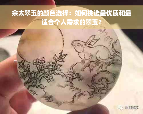 佘太翠玉的颜色选择：如何挑选更优质和最适合个人需求的翠玉？