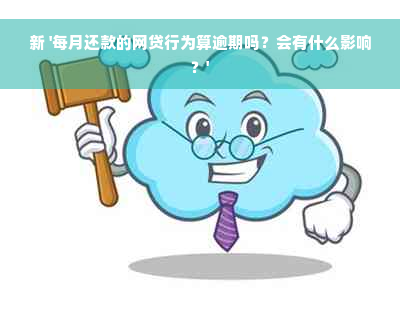 新 '每月还款的网贷行为算逾期吗？会有什么影响？'