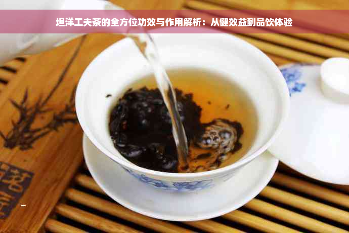 坦洋工夫茶的全方位功效与作用解析：从健效益到品饮体验