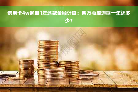 信用卡4w逾期1年还款金额计算：四万额度逾期一年还多少？