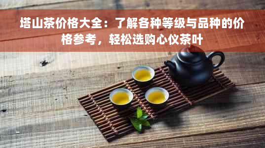 塔山茶价格大全：了解各种等级与品种的价格参考，轻松选购心仪茶叶