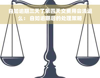 自如逾期三天了第四天交费用会清退么： 自如逾期后的处理策略