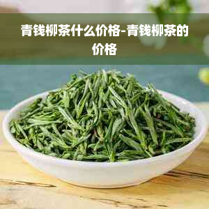 青钱柳茶什么价格-青钱柳茶的价格