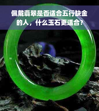 佩戴翡翠是否适合五行缺金的人，什么玉石更适合？