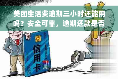 美团生活费逾期三小时还能用吗？安全可靠，逾期还款是否会影响再次借款？