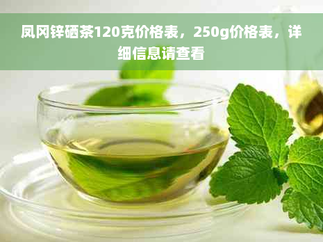 凤冈锌硒茶120克价格表，250g价格表，详细信息请查看