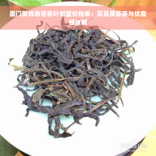 厦门聚祥春茗茶叶加盟价格表：高品质春茶与优套餐详解