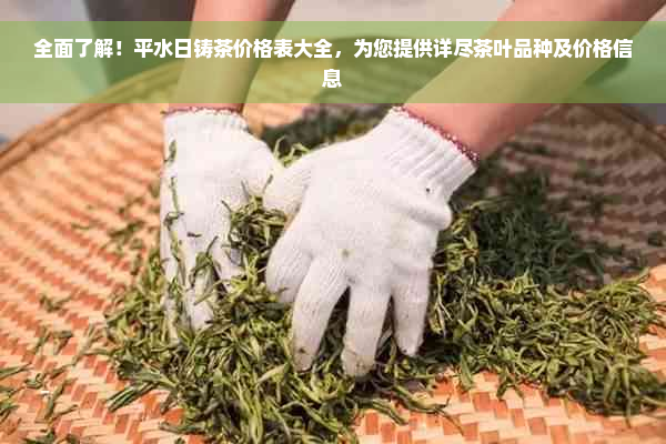 全面了解！平水日铸茶价格表大全，为您提供详尽茶叶品种及价格信息