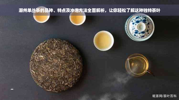 潮州单丛茶的品种、特点及冲泡方法全面解析，让你轻松了解这种独特茶叶