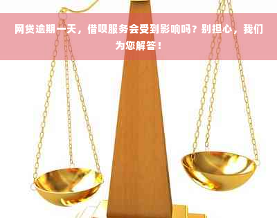 网贷逾期一天，借呗服务会受到影响吗？别担心，我们为您解答！