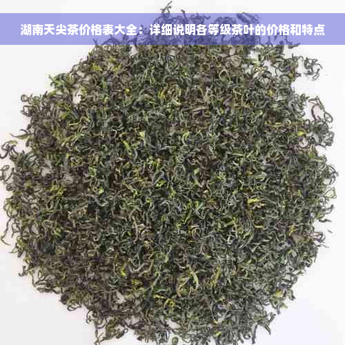 湖南天尖茶价格表大全：详细说明各等级茶叶的价格和特点