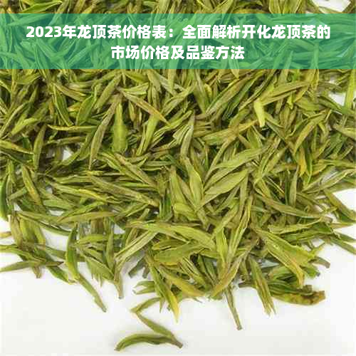 2023年龙顶茶价格表：全面解析开化龙顶茶的市场价格及品鉴方法