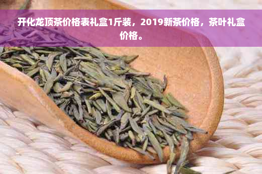 开化龙顶茶价格表礼盒1斤装，2019新茶价格，茶叶礼盒价格。