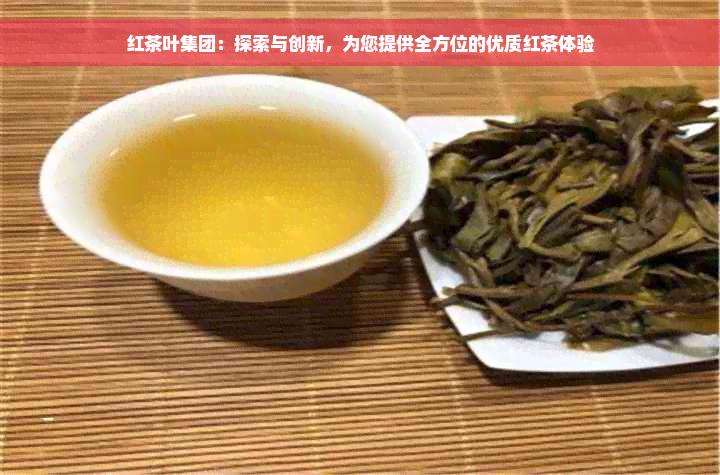 红茶叶集团：探索与创新，为您提供全方位的优质红茶体验