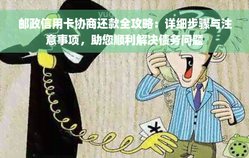 邮政信用卡协商还款全攻略：详细步骤与注意事项，助您顺利解决债务问题