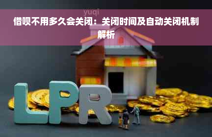 借呗不用多久会关闭：关闭时间及自动关闭机制解析