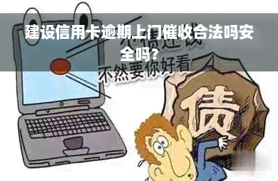 建设信用卡逾期上门催收合法吗安全吗？