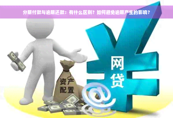 分期付款与逾期还款：有什么区别？如何避免逾期产生的影响？