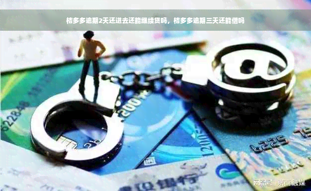 桔多多逾期2天还进去还能继续贷吗，桔多多逾期三天还能借吗