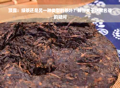 顶露：绿茶还是另一种类型的茶叶？解答关于这款名茶的疑问