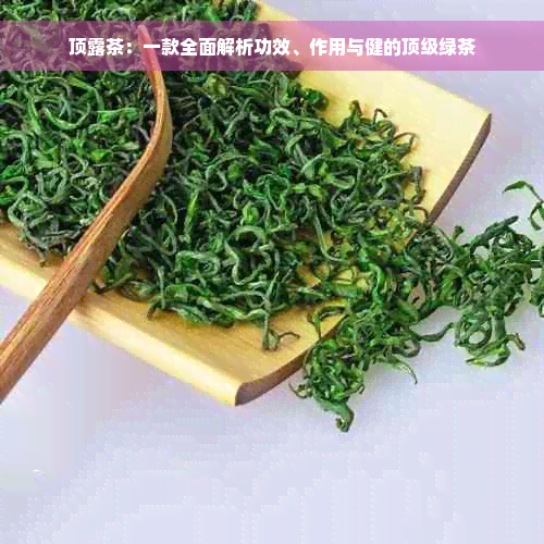 顶露茶：一款全面解析功效、作用与健的顶级绿茶