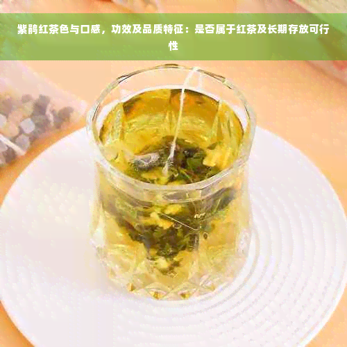 紫鹃红茶色与口感，功效及品质特征：是否属于红茶及长期存放可行性