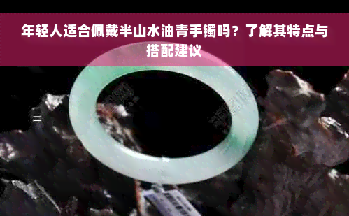 年轻人适合佩戴半山水油青手镯吗？了解其特点与搭配建议