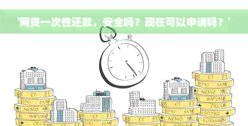 '网贷一次性还款，安全吗？现在可以申请吗？'