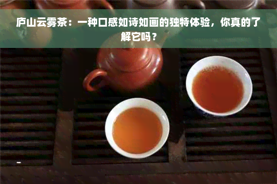 庐山云雾茶：一种口感如诗如画的独特体验，你真的了解它吗？