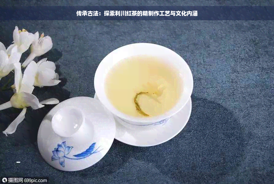 传承古法：探索利川红茶的精制作工艺与文化内涵