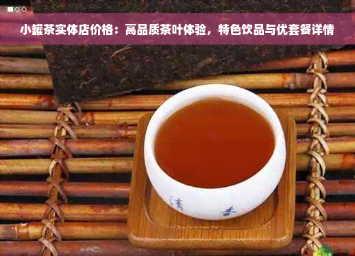 小罐茶实体店价格：高品质茶叶体验，特色饮品与优套餐详情