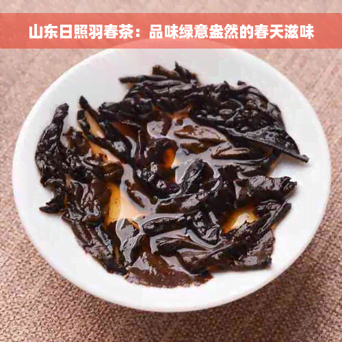 山东日照羽春茶：品味绿意盎然的春天滋味