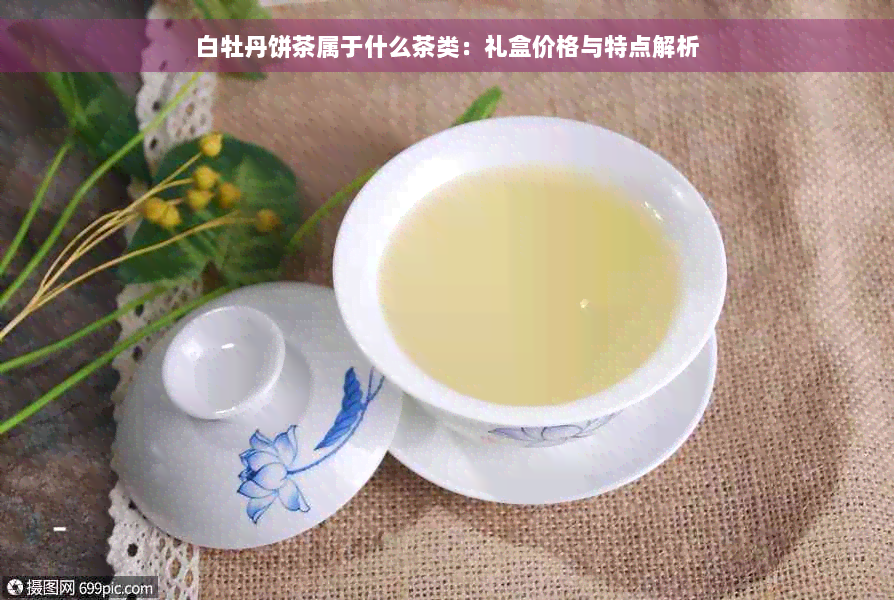 白牡丹饼茶属于什么茶类：礼盒价格与特点解析