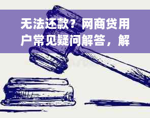 无法还款？网商贷用户常见疑问解答，解决您的还款难题