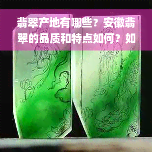 翡翠产地有哪些？安徽翡翠的品质和特点如何？如何辨别安徽产翡翠的真伪？