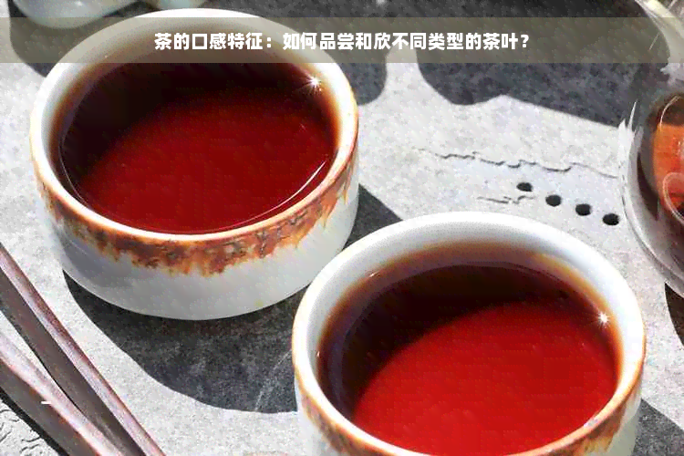 茶的口感特征：如何品尝和欣不同类型的茶叶？