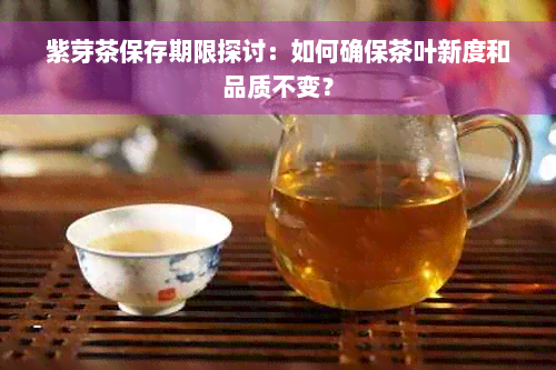 紫芽茶保存期限探讨：如何确保茶叶新度和品质不变？