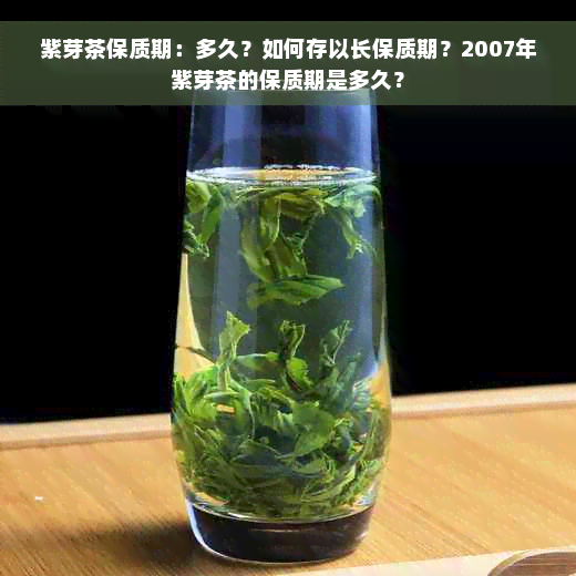 紫芽茶保质期：多久？如何存以长保质期？2007年紫芽茶的保质期是多久？