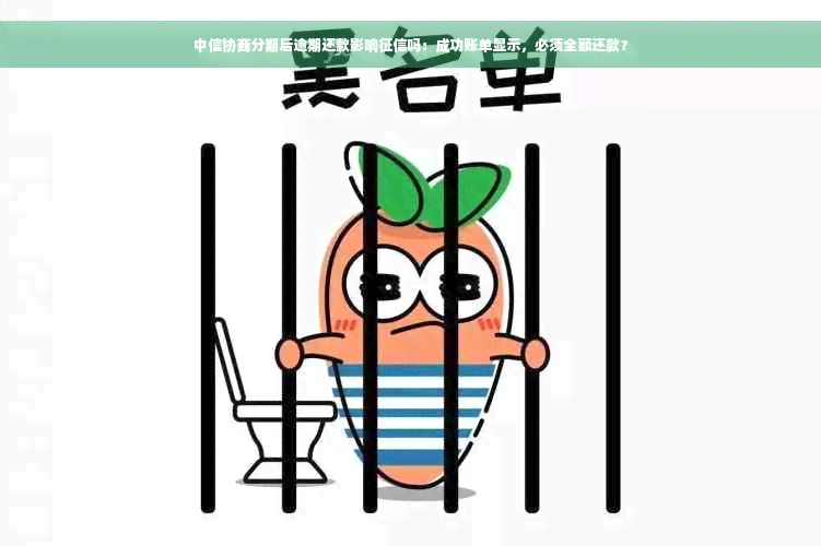 中信协商分期后逾期还款影响征信吗：成功账单显示，必须全额还款？