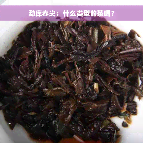 勐库春尖：什么类型的茶喝？