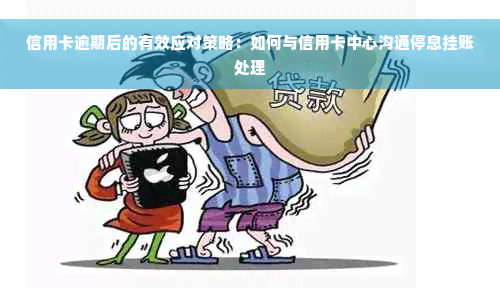 信用卡逾期后的有效应对策略：如何与信用卡中心沟通停息挂账处理